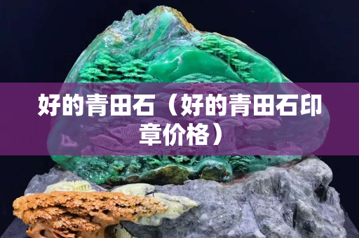 好的青田石（好的青田石印章价格）
