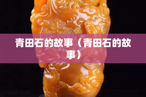 青田石的故事（青田石的故事）