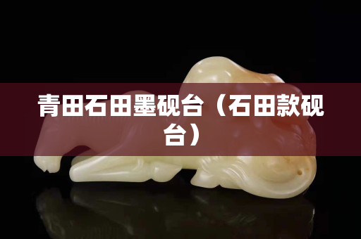 青田石田墨砚台（石田款砚台）