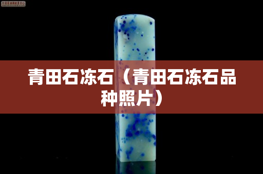 青田石冻石（青田石冻石品种照片）