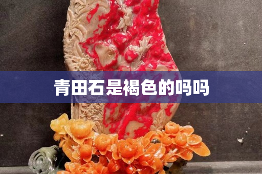 青田石是褐色的吗吗