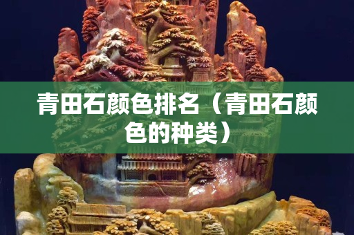 青田石颜色排名（青田石颜色的种类）