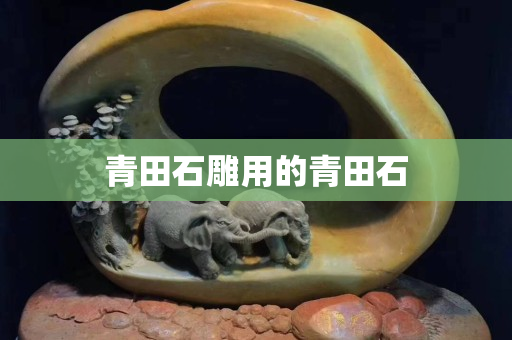 青田石雕用的青田石