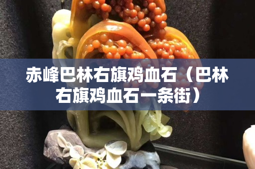 赤峰巴林右旗鸡血石（巴林右旗鸡血石一条街）