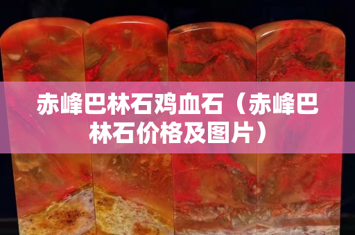 赤峰巴林石鸡血石（赤峰巴林石价格及图片）