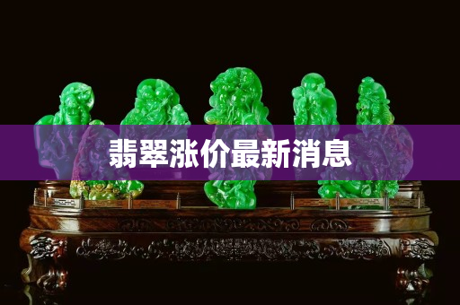 翡翠涨价最新消息