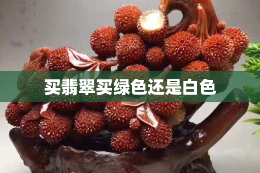 买翡翠买绿色还是白色