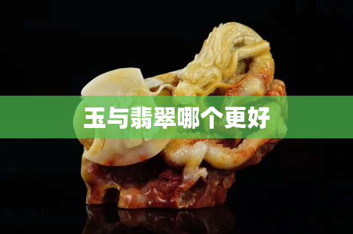 玉与翡翠哪个更好