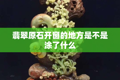 翡翠原石开窗的地方是不是涂了什么