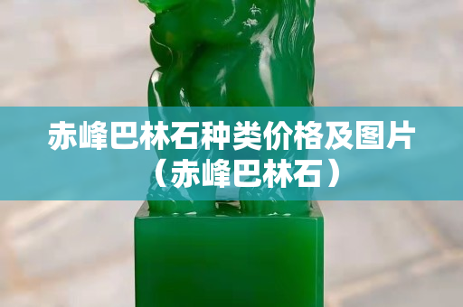 赤峰巴林石种类价格及图片（赤峰巴林石）