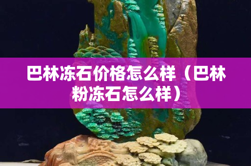 巴林冻石价格怎么样（巴林粉冻石怎么样）