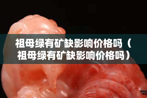 祖母绿有矿缺影响价格吗（祖母绿有矿缺影响价格吗）