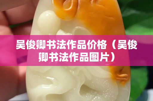 吴俊卿书法作品价格（吴俊卿书法作品图片）
