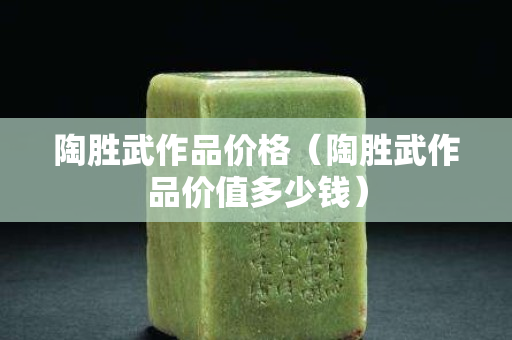 陶胜武作品价格（陶胜武作品价值多少钱）