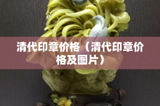 清代印章价格（清代印章价格及图片）