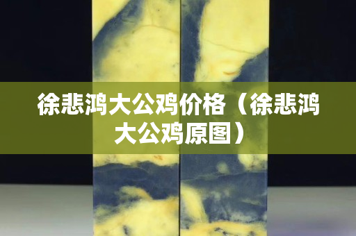 徐悲鸿大公鸡价格（徐悲鸿大公鸡原图）