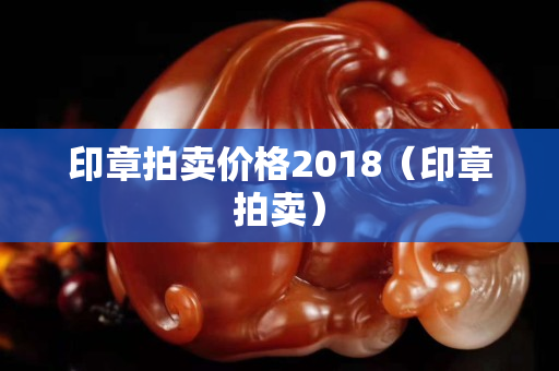 印章拍卖价格2018（印章拍卖）