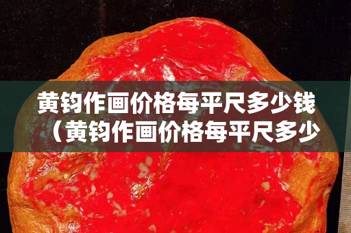 黄钧作画价格每平尺多少钱（黄钧作画价格每平尺多少钱）