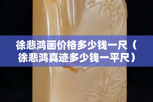 徐悲鸿画价格多少钱一尺（徐悲鸿真迹多少钱一平尺）