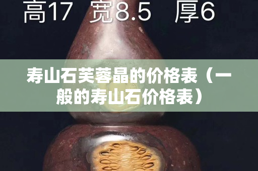 寿山石芙蓉晶的价格表（一般的寿山石价格表）