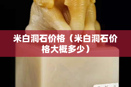 米白洞石价格（米白洞石价格大概多少）