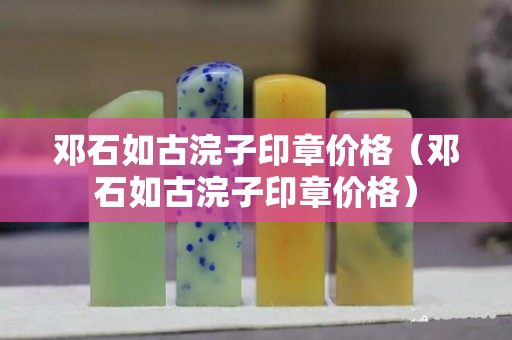 邓石如古浣子印章价格（邓石如古浣子印章价格）