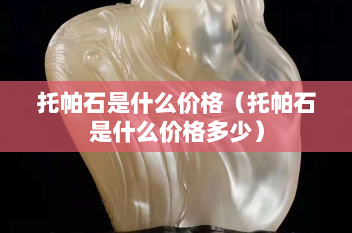 托帕石是什么价格（托帕石是什么价格多少）