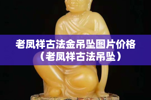 老凤祥古法金吊坠图片价格（老凤祥古法吊坠）