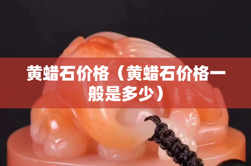 黄蜡石价格（黄蜡石价格一般是多少）