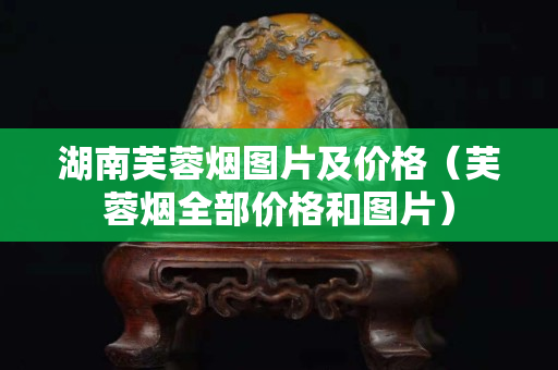 湖南芙蓉烟图片及价格（芙蓉烟全部价格和图片）