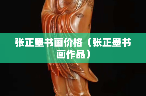 张正墨书画价格（张正墨书画作品）