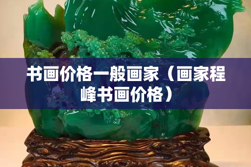 书画价格一般画家（画家程峰书画价格）