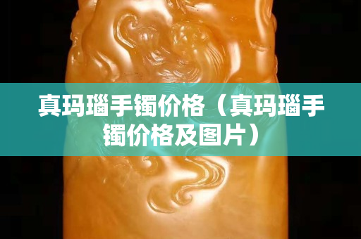 真玛瑙手镯价格（真玛瑙手镯价格及图片）