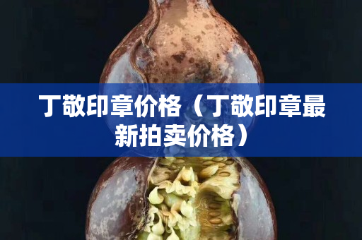 丁敬印章价格（丁敬印章最新拍卖价格）
