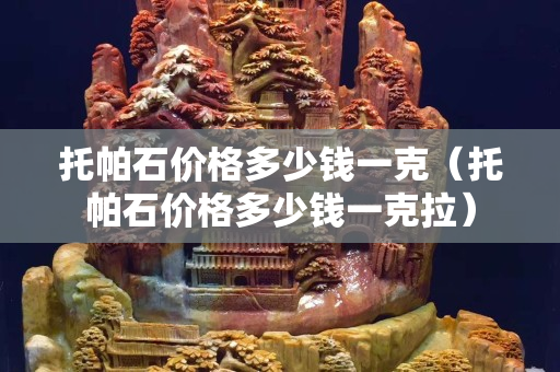 托帕石价格多少钱一克（托帕石价格多少钱一克拉）