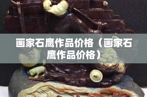 画家石鹰作品价格（画家石鹰作品价格）