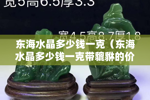 东海水晶多少钱一克（东海水晶多少钱一克带貔貅的价格）