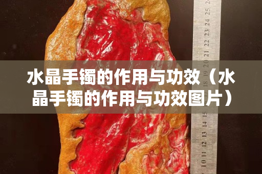 水晶手镯的作用与功效（水晶手镯的作用与功效图片）