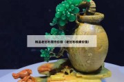 精品老挝石摆件价格（老挝石收藏价值）